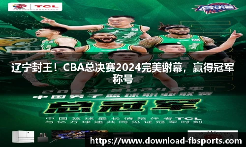 辽宁封王！CBA总决赛2024完美谢幕，赢得冠军称号