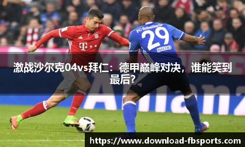 激战沙尔克04vs拜仁：德甲巅峰对决，谁能笑到最后？