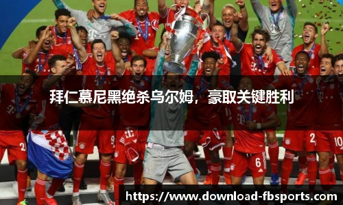 拜仁慕尼黑绝杀乌尔姆，豪取关键胜利