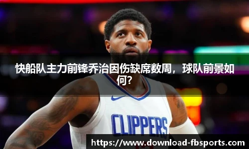 快船队主力前锋乔治因伤缺席数周，球队前景如何？