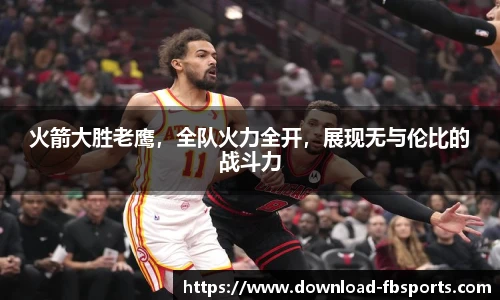 火箭大胜老鹰，全队火力全开，展现无与伦比的战斗力