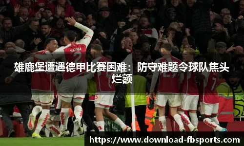雄鹿堡遭遇德甲比赛困难：防守难题令球队焦头烂额