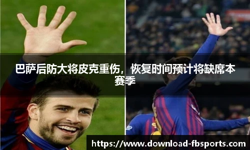 巴萨后防大将皮克重伤，恢复时间预计将缺席本赛季