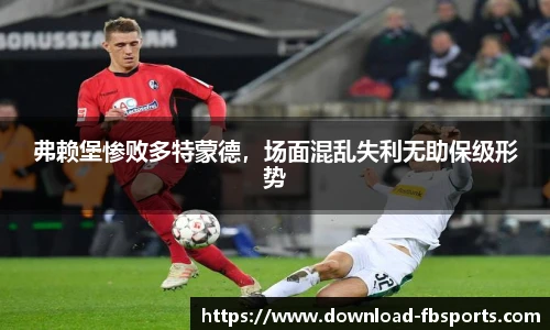 弗赖堡惨败多特蒙德，场面混乱失利无助保级形势