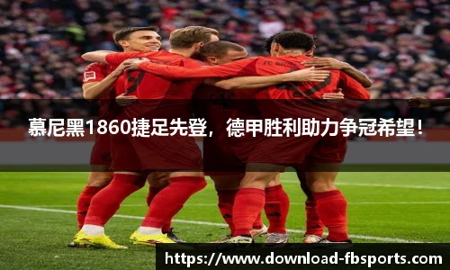 慕尼黑1860捷足先登，德甲胜利助力争冠希望！