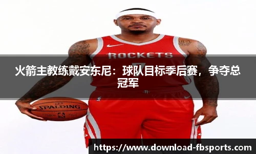 火箭主教练戴安东尼：球队目标季后赛，争夺总冠军