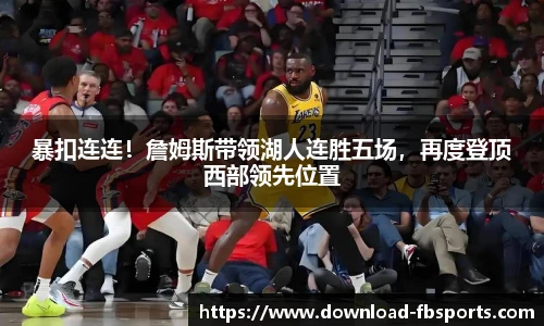 暴扣连连！詹姆斯带领湖人连胜五场，再度登顶西部领先位置