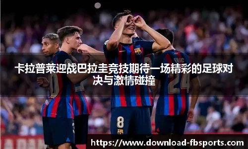 卡拉普莱迎战巴拉圭竞技期待一场精彩的足球对决与激情碰撞