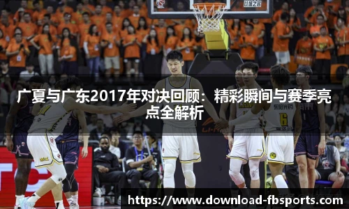 广夏与广东2017年对决回顾：精彩瞬间与赛季亮点全解析