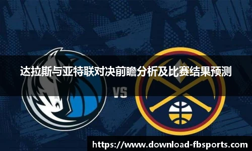 达拉斯与亚特联对决前瞻分析及比赛结果预测