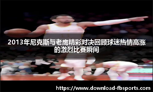 2013年尼克斯与老鹰精彩对决回顾球迷热情高涨的激烈比赛瞬间
