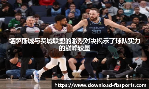 堪萨斯城与费城联盟的激烈对决揭示了球队实力的巅峰较量