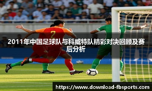 2011年中国足球队与科威特队精彩对决回顾及赛后分析