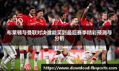 布莱顿与曼联对决谁能笑到最后赛季精彩预测与分析