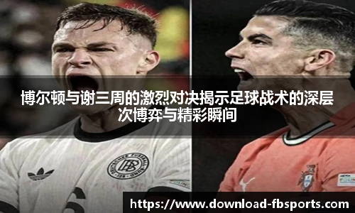 博尔顿与谢三周的激烈对决揭示足球战术的深层次博弈与精彩瞬间